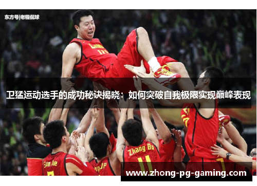 卫猛运动选手的成功秘诀揭晓：如何突破自我极限实现巅峰表现