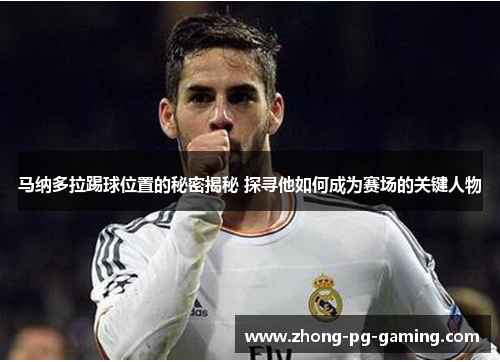 马纳多拉踢球位置的秘密揭秘 探寻他如何成为赛场的关键人物