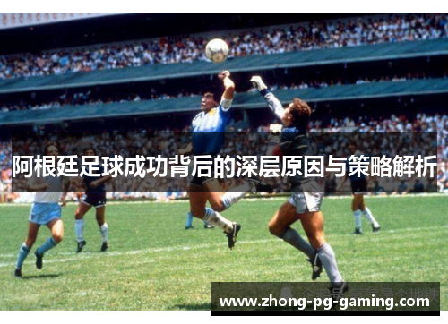 阿根廷足球成功背后的深层原因与策略解析