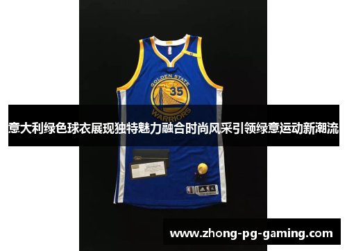 意大利绿色球衣展现独特魅力融合时尚风采引领绿意运动新潮流