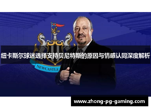 纽卡斯尔球迷选择支持贝尼特斯的原因与情感认同深度解析