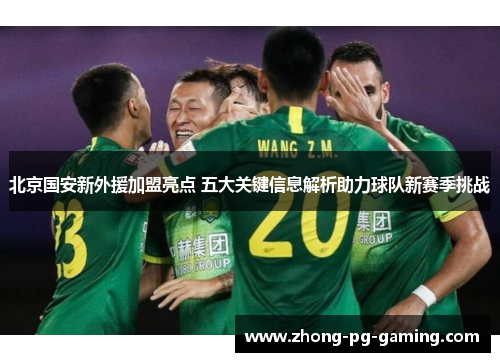 北京国安新外援加盟亮点 五大关键信息解析助力球队新赛季挑战