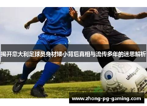 揭开意大利足球员身材矮小背后真相与流传多年的迷思解析
