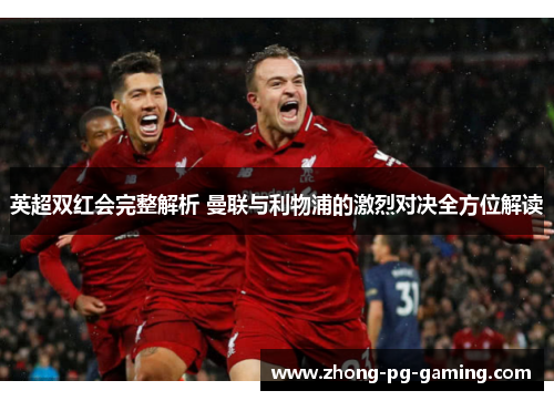 英超双红会完整解析 曼联与利物浦的激烈对决全方位解读