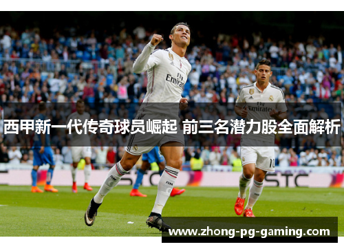 西甲新一代传奇球员崛起 前三名潜力股全面解析