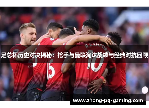 足总杯历史对决揭秘：枪手与曼联淘汰战绩与经典对抗回顾