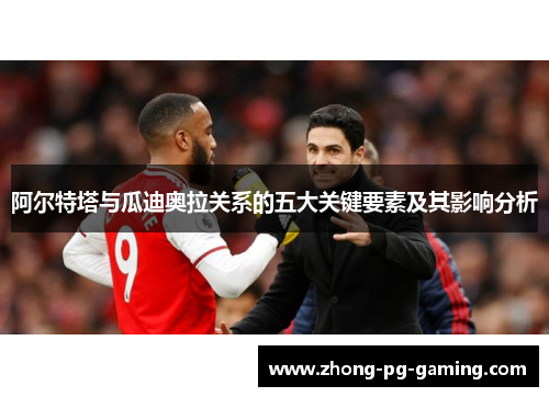 阿尔特塔与瓜迪奥拉关系的五大关键要素及其影响分析