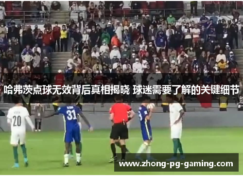 哈弗茨点球无效背后真相揭晓 球迷需要了解的关键细节