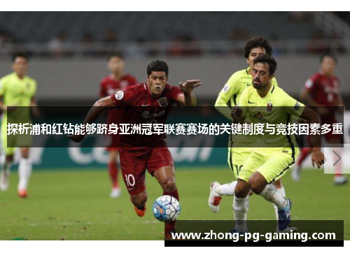探析浦和红钻能够跻身亚洲冠军联赛赛场的关键制度与竞技因素多重