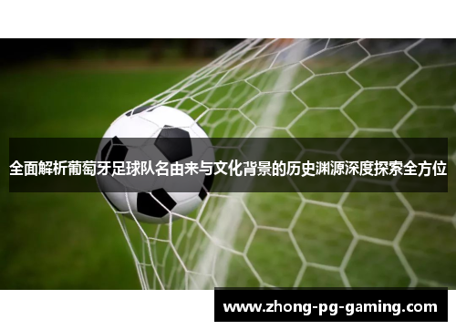 全面解析葡萄牙足球队名由来与文化背景的历史渊源深度探索全方位