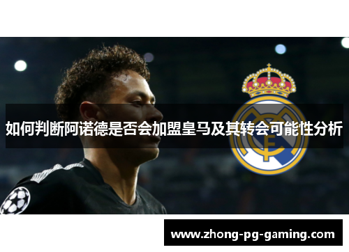 如何判断阿诺德是否会加盟皇马及其转会可能性分析