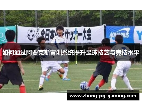 如何通过阿贾克斯青训系统提升足球技艺与竞技水平