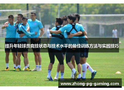 提升年轻球员竞技状态与技术水平的最佳训练方法与实践技巧