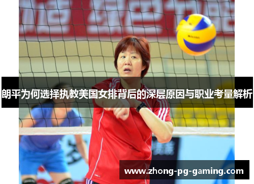 朗平为何选择执教美国女排背后的深层原因与职业考量解析