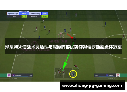 泽尼特凭借战术灵活性与深厚阵容优势夺得俄罗斯超级杯冠军 泽尼特凭借战术灵活性与深厚阵容优势夺得俄罗斯超级杯冠军