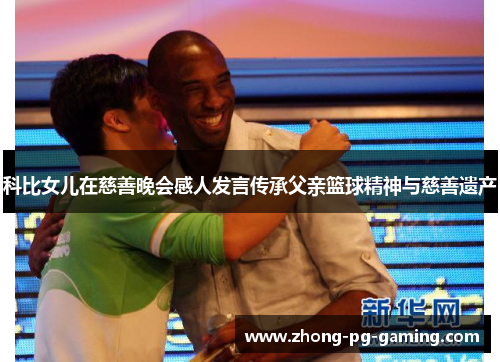 科比女儿在慈善晚会感人发言传承父亲篮球精神与慈善遗产
