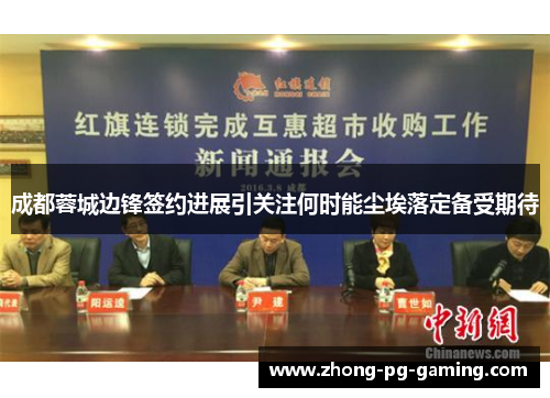 成都蓉城边锋签约进展引关注何时能尘埃落定备受期待