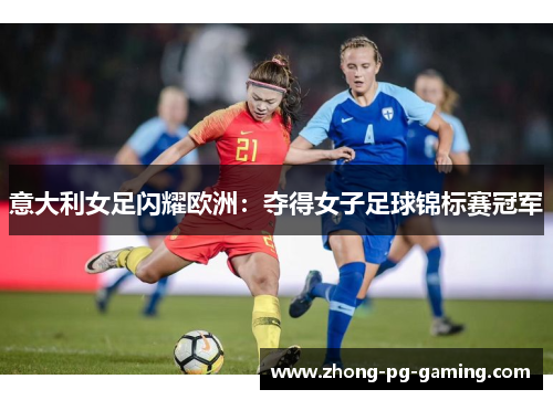 意大利女足闪耀欧洲：夺得女子足球锦标赛冠军