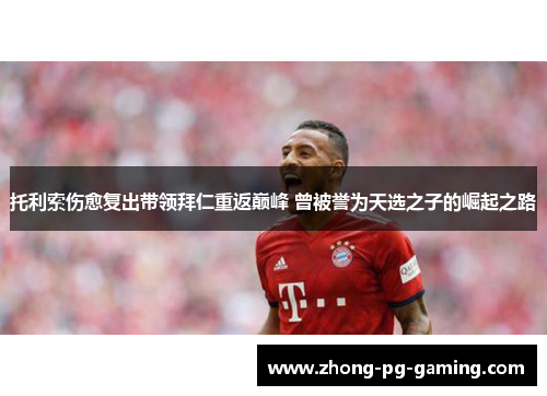 托利索伤愈复出带领拜仁重返巅峰 曾被誉为天选之子的崛起之路