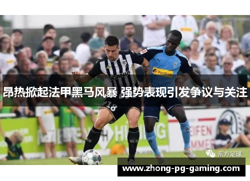 昂热掀起法甲黑马风暴 强势表现引发争议与关注