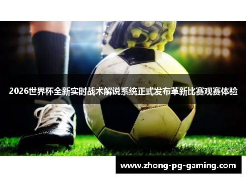 2026世界杯全新实时战术解说系统正式发布革新比赛观赛体验