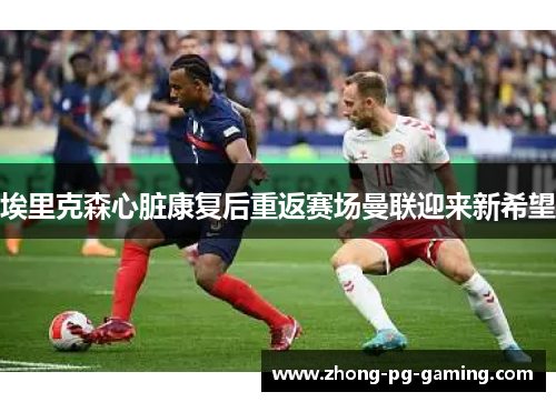 埃里克森心脏康复后重返赛场曼联迎来新希望