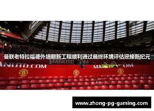 曼联老特拉福德外墙翻新工程顺利通过最终环境评估迎接新纪元