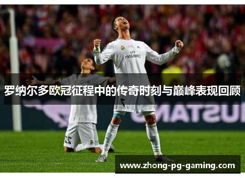 罗纳尔多欧冠征程中的传奇时刻与巅峰表现回顾