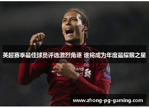 英超赛季最佳球员评选激烈角逐 谁将成为年度最耀眼之星