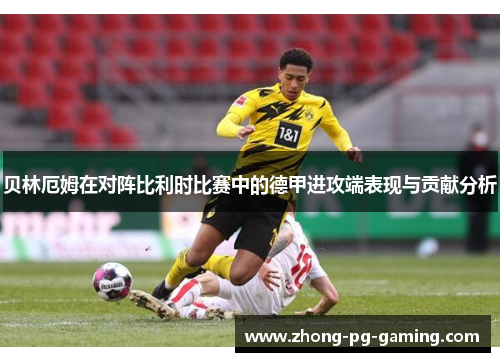 贝林厄姆在对阵比利时比赛中的德甲进攻端表现与贡献分析