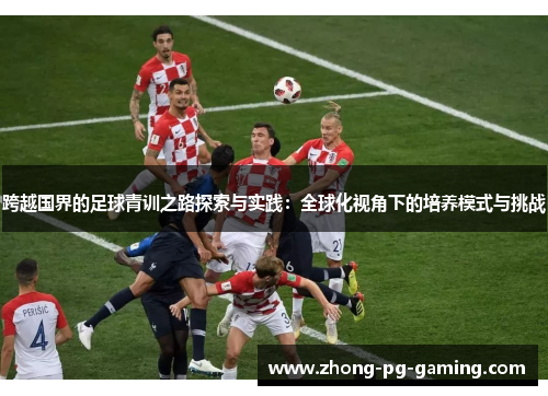 跨越国界的足球青训之路探索与实践：全球化视角下的培养模式与挑战