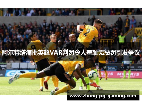 阿尔特塔痛批英超VAR判罚令人羞耻无惩罚引发争议