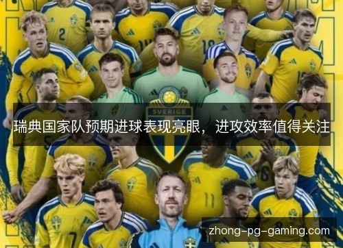 瑞典国家队预期进球表现亮眼，进攻效率值得关注
